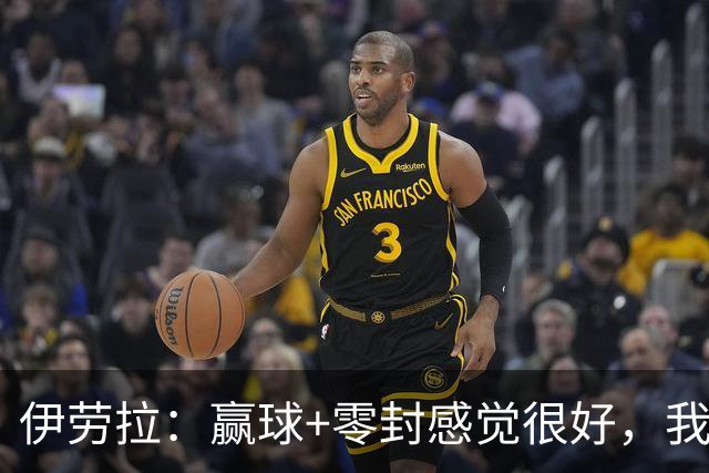 伊劳拉：赢球+零封感觉很好，我认为球队今天的防守表现很好