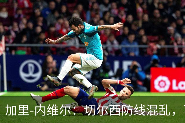 加里-内维尔：切尔西防线混乱，可能需要继续引援