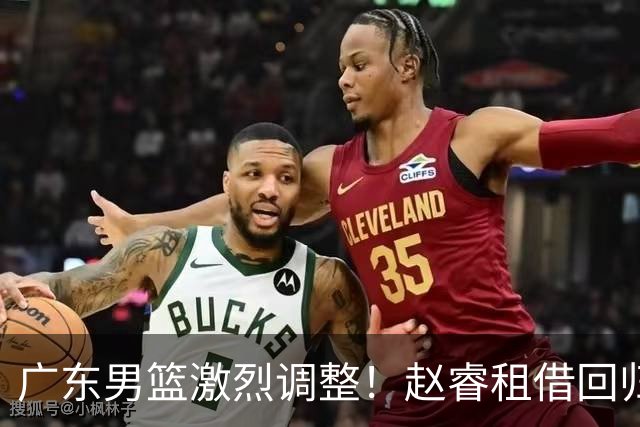 广东男篮激烈调整！赵睿租借回归，奎因离开合同，王少杰成“边缘队员”