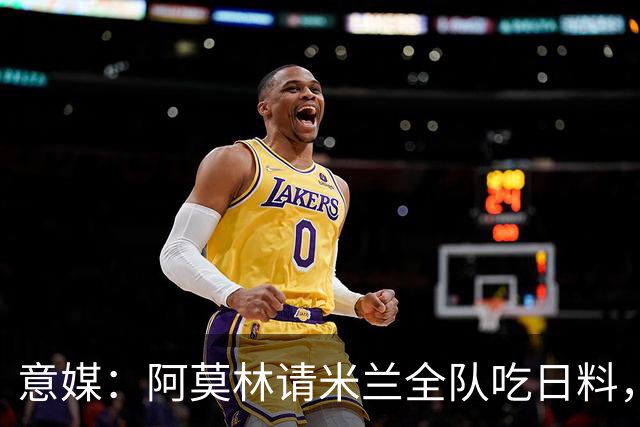 意媒：阿莫林请米兰全队吃日料，共进晚餐