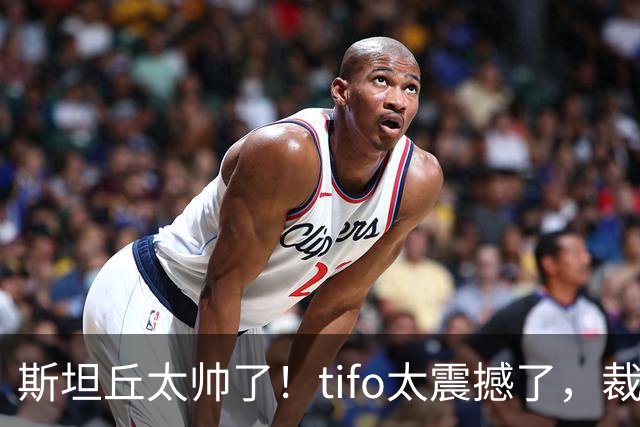 斯坦丘太帅了！tifo太震撼了，裁判太业余了！疑似点球+鞋钉蹬人不判