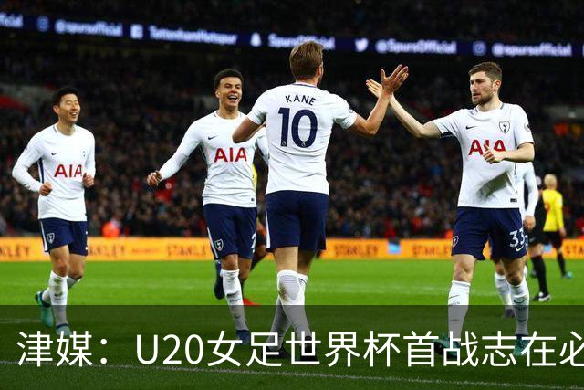 津媒：U20女足世界杯首战志在必得，教练组分别和队员小组谈话