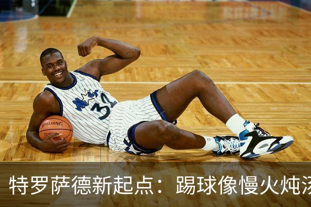 特罗萨德新起点：踢球像慢火炖汤，他的进球略显寡淡