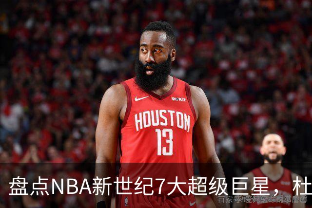 盘点NBA新世纪7大超级巨星，杜兰特落榜，字母哥垫底，库里未入前3