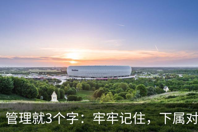 管理就3个字：牢牢记住，下属对你唯命是从、死心塌地