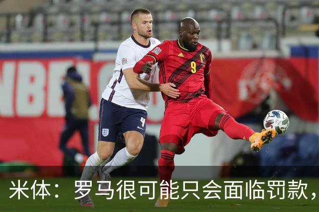 米体：罗马很可能只会面临罚款，而不会受到阵容规模方面的限制