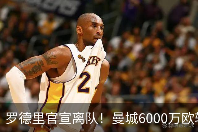 罗德里官宣离队！曼城6000万欧转投巴萨签4年长约