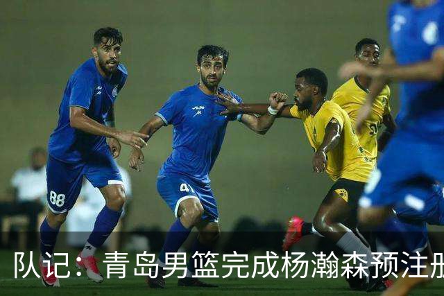 队记：青岛男篮完成杨瀚森预注册 但盼他在NBA打出一片天