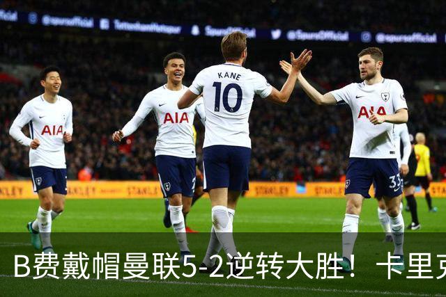 B费戴帽曼联5-2逆转大胜！卡里克调整用人改进中场，但仍有一软肋